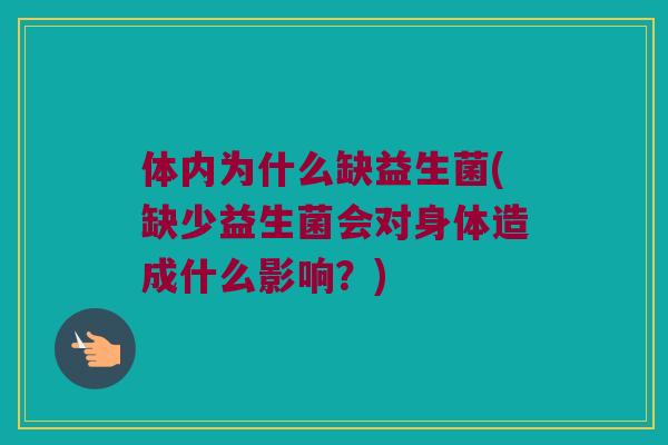 体内为什么缺益生菌(缺少益生菌会对身体造成什么影响?) 体内为什么缺益生菌(缺少益生菌会对身体造成什么影响?)