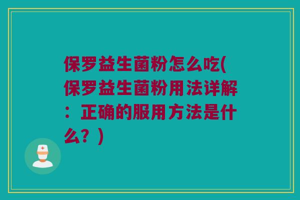 保罗益生菌粉怎么吃(保罗益生菌粉用法详解:正确的服用方法是什么?) 保罗益生菌粉怎么吃(保罗益生菌粉用法详解:正确的服用方法是什么?)