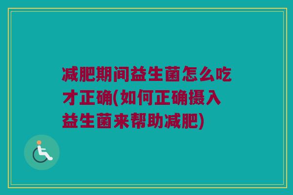 期间益生菌怎么吃才正确(如何正确摄入益生菌来帮助) 期间益生菌怎么吃才正确(如何正确摄入益生菌来帮助)