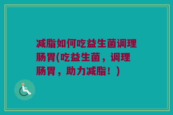 减脂如何吃益生菌调理肠胃(吃益生菌,调理肠胃,助力减脂!) 减脂如何吃益生菌调理肠胃(吃益生菌,调理肠胃,助力减脂!)