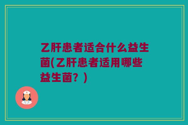 患者适合什么益生菌(患者适用哪些益生菌?) 患者适合什么益生菌(患者适用哪些益生菌?)