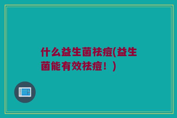 什么益生菌祛痘(益生菌能有效祛痘！)