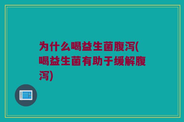 为什么喝益生菌腹泻(喝益生菌有助于缓解腹泻)