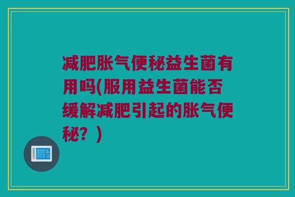 益生菌有用吗(服用益生菌能否缓解引起的？)