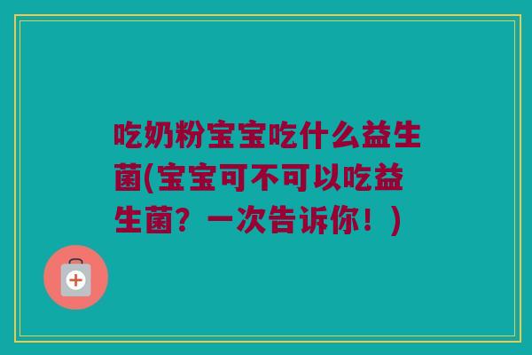 吃奶粉宝宝吃什么益生菌(宝宝可不可以吃益生菌?一次告诉你!) 吃奶粉宝宝吃什么益生菌(宝宝可不可以吃益生菌?一次告诉你!)