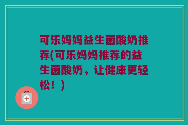 可乐妈妈益生菌酸奶推荐(可乐妈妈推荐的益生菌酸奶，让健康更轻松！)