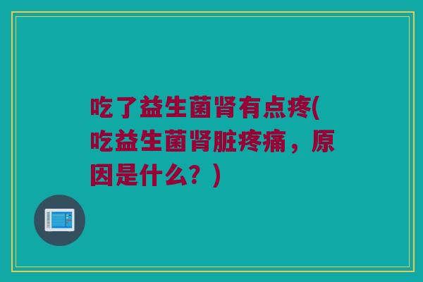 吃了益生菌肾有点疼(吃益生菌肾脏疼痛，原因是什么？)