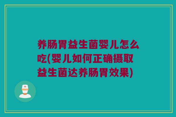 养肠胃益生菌婴儿怎么吃(婴儿如何正确摄取益生菌达养肠胃效果) 养肠胃益生菌婴儿怎么吃(婴儿如何正确摄取益生菌达养肠胃效果)