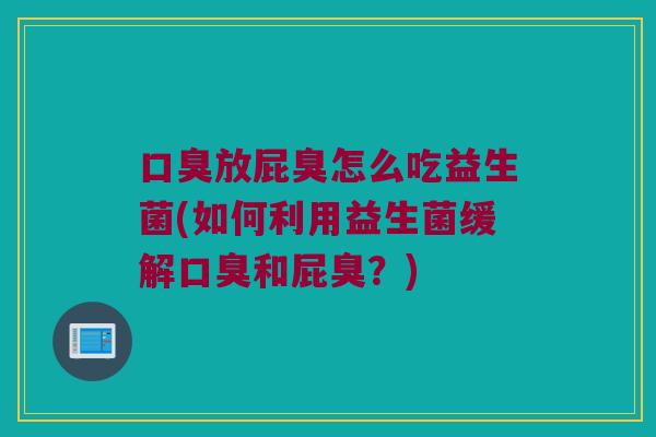 放屁臭怎么吃益生菌(如何利用益生菌缓解和屁臭?) 放屁臭怎么吃益生菌(如何利用益生菌缓解和屁臭?)