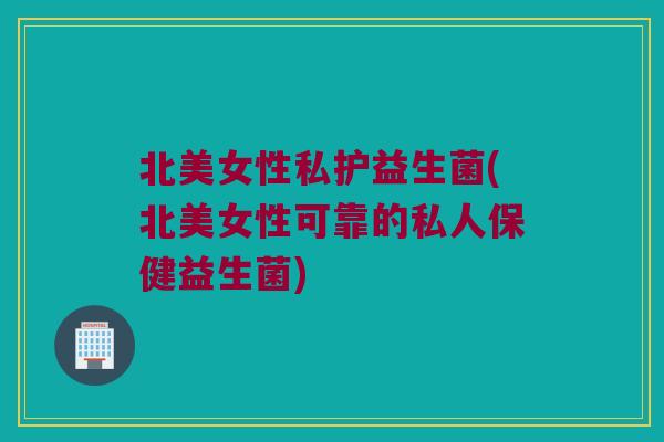 北美女性私护益生菌(北美女性可靠的私人保健益生菌) 北美女性私护益生菌(北美女性可靠的私人保健益生菌)