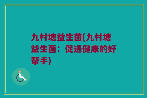 九村塘益生菌(九村塘益生菌：促进健康的好帮手)