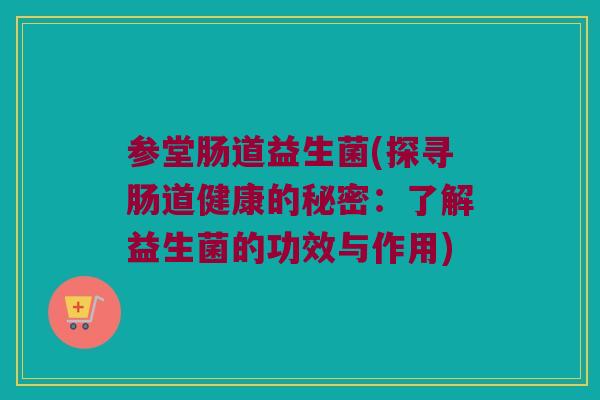 参堂肠道益生菌(探寻肠道健康的秘密：了解益生菌的功效与作用)