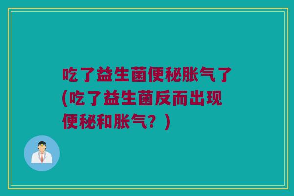 吃了益生菌了(吃了益生菌反而出现和?) 吃了益生菌了(吃了益生菌反而出现和?)