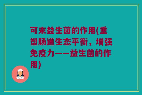 可末益生菌的作用(重塑肠道生态平衡,增强力——益生菌的作用) 可末益生菌的作用(重塑肠道生态平衡,增强力——益生菌的作用)