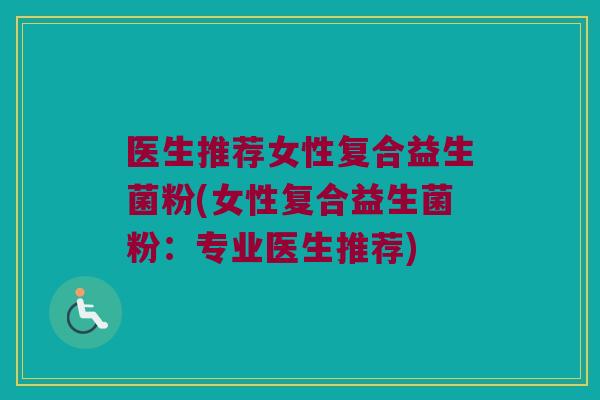 医生推荐女性复合益生菌粉(女性复合益生菌粉：专业医生推荐)