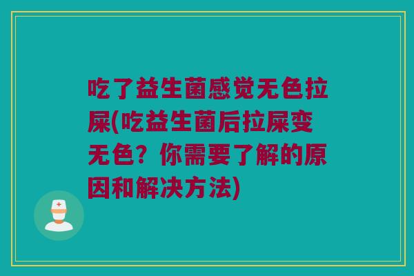 吃了益生菌感觉无色拉屎(吃益生菌后拉屎变无色?你需要了解的原因和解决方法) 吃了益生菌感觉无色拉屎(吃益生菌后拉屎变无色?你需要了解的原因和解决方法)