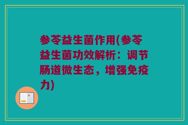 参苓益生菌作用(参苓益生菌功效解析：调节肠道微生态，增强力)