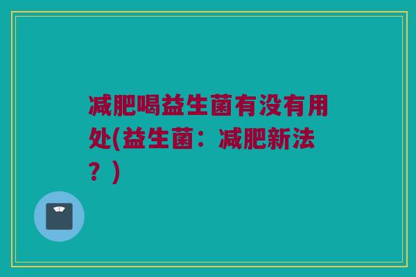 减肥喝益生菌有没有用处(益生菌：减肥新法？)
