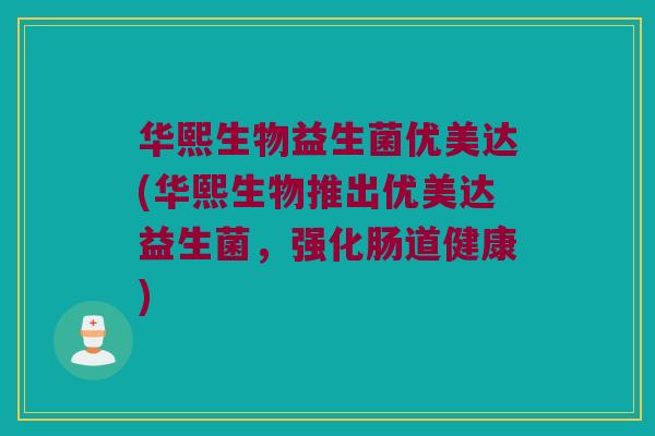 华熙生物益生菌优美达(华熙生物推出优美达益生菌,强化肠道健康) 华熙生物益生菌优美达(华熙生物推出优美达益生菌,强化肠道健康)