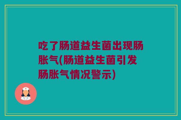 吃了肠道益生菌出现肠胀气(肠道益生菌引发肠胀气情况警示)