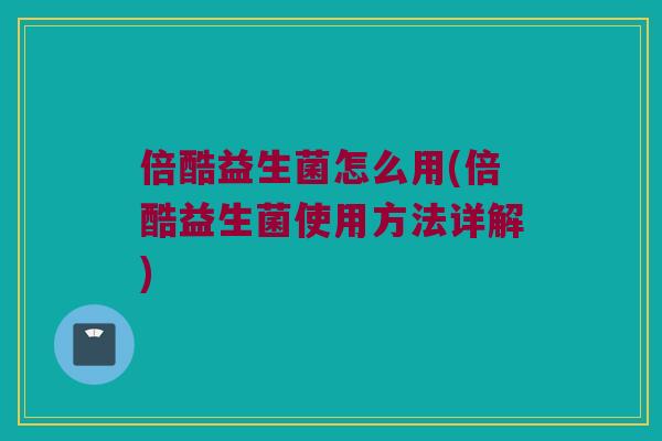 倍酷益生菌怎么用(倍酷益生菌使用方法详解) 倍酷益生菌怎么用(倍酷益生菌使用方法详解)