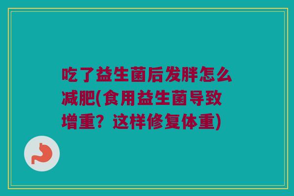 吃了益生菌后发胖怎么减肥(食用益生菌导致增重？这样修复体重)