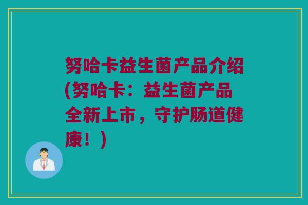 努哈卡益生菌产品介绍(努哈卡:益生菌产品全新上市,守护肠道健康!) 努哈卡益生菌产品介绍(努哈卡:益生菌产品全新上市,守护肠道健康!)