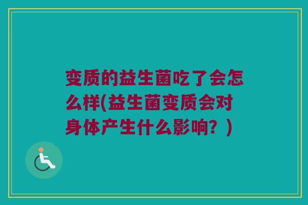 变质的益生菌吃了会怎么样(益生菌变质会对身体产生什么影响？)