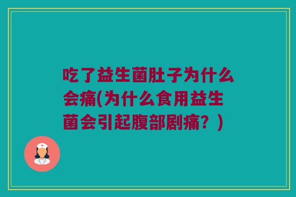 吃了益生菌肚子为什么会痛(为什么食用益生菌会引起腹部剧痛？)