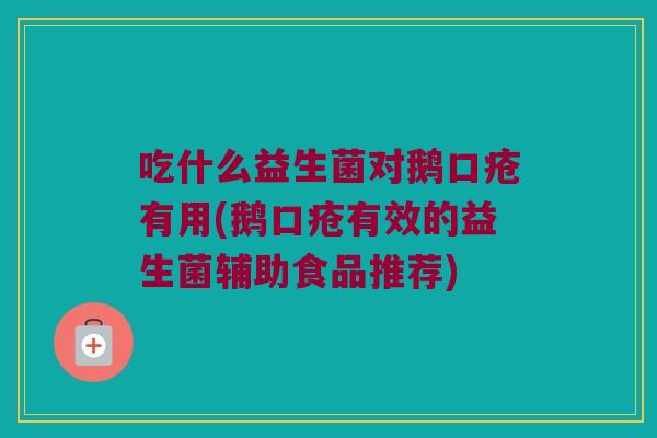 吃什么益生菌对鹅口疮有用(鹅口疮有效的益生菌辅助食品推荐)