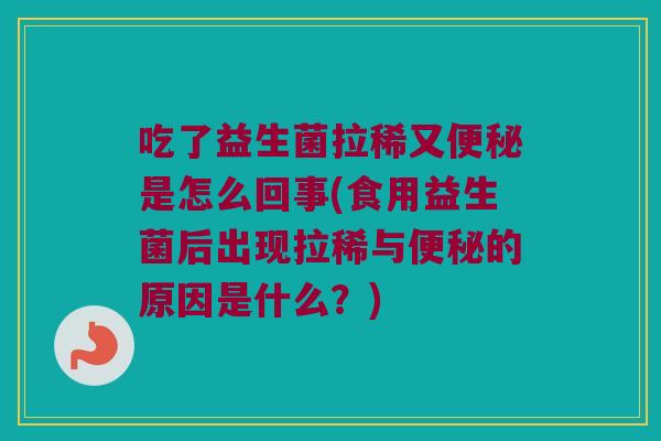 吃了益生菌拉稀又是怎么回事(食用益生菌后出现拉稀与的原因是什么？)
