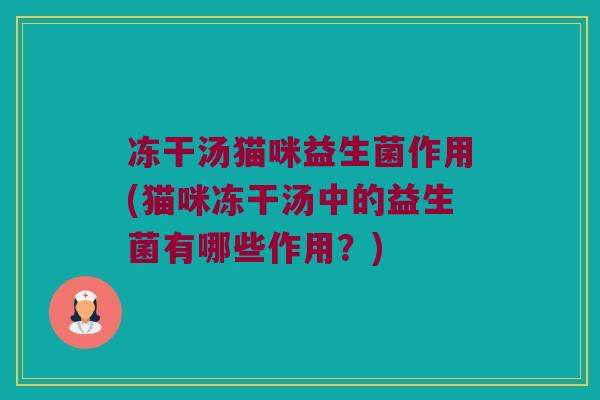 冻干汤猫咪益生菌作用(猫咪冻干汤中的益生菌有哪些作用?) 冻干汤猫咪益生菌作用(猫咪冻干汤中的益生菌有哪些作用?)