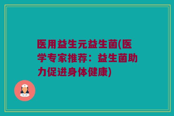 医用益生元益生菌(医学专家推荐：益生菌助力促进身体健康)