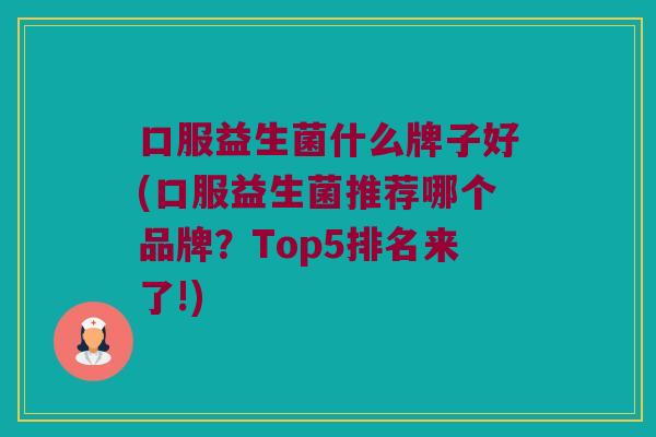 口服益生菌什么牌子好(口服益生菌推荐哪个品牌?Top5排名来了!) 口服益生菌什么牌子好(口服益生菌推荐哪个品牌?Top5排名来了!)
