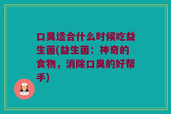 适合什么时候吃益生菌(益生菌:神奇的食物,消除的好帮手) 适合什么时候吃益生菌(益生菌:神奇的食物,消除的好帮手)