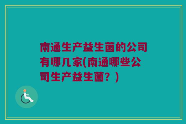 南通生产益生菌的公司有哪几家(南通哪些公司生产益生菌?) 南通生产益生菌的公司有哪几家(南通哪些公司生产益生菌?)
