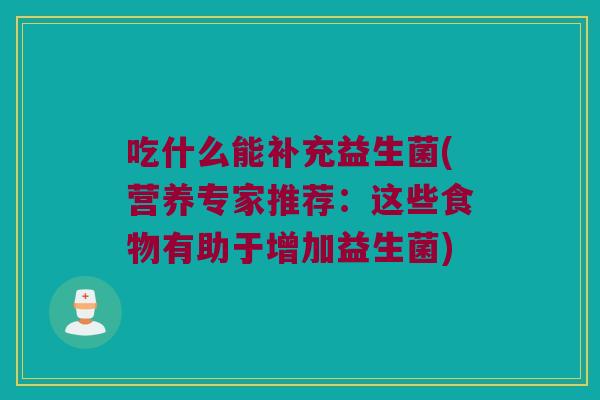 吃什么能补充益生菌(营养专家推荐：这些食物有助于增加益生菌)
