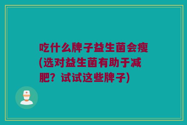 吃什么牌子益生菌会瘦(选对益生菌有助于？试试这些牌子)