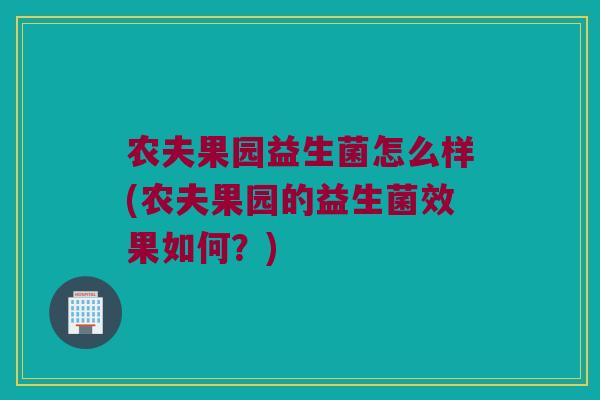 农夫果园益生菌怎么样(农夫果园的益生菌效果如何？)