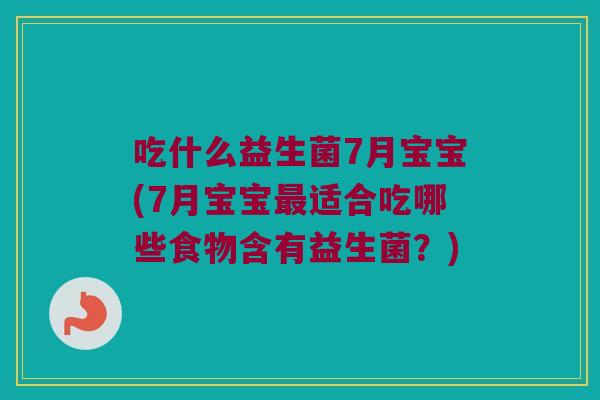 吃什么益生菌7月宝宝(7月宝宝最适合吃哪些食物含有益生菌？)