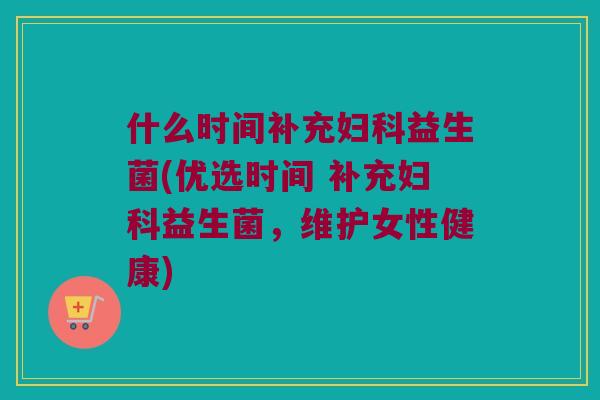 什么时间补充益生菌(优选时间 补充益生菌，维护女性健康)