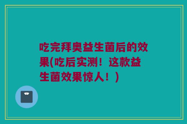 吃完拜奥益生菌后的效果(吃后实测!这款益生菌效果惊人!) 吃完拜奥益生菌后的效果(吃后实测!这款益生菌效果惊人!)