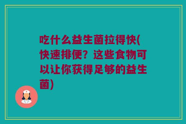 吃什么益生菌拉得快(快速排便?这些食物可以让你获得足够的益生菌) 吃什么益生菌拉得快(快速排便?这些食物可以让你获得足够的益生菌)