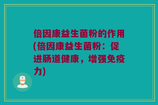 倍因康益生菌粉的作用(倍因康益生菌粉:促进肠道健康,增强力) 倍因康益生菌粉的作用(倍因康益生菌粉:促进肠道健康,增强力)