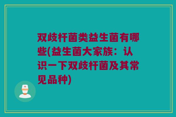 双歧杆菌类益生菌有哪些(益生菌大家族:认识一下双歧杆菌及其常见品种) 双歧杆菌类益生菌有哪些(益生菌大家族:认识一下双歧杆菌及其常见品种)