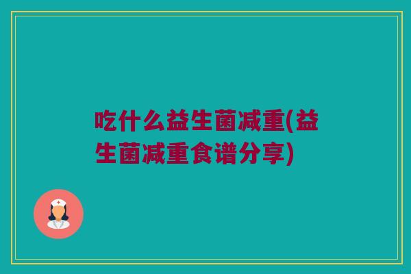 吃什么益生菌减重(益生菌减重食谱分享)