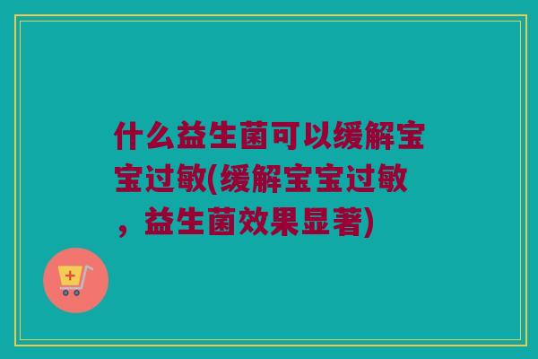 什么益生菌可以缓解宝宝过敏(缓解宝宝过敏，益生菌效果显著)