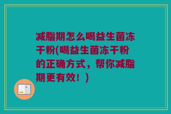 减脂期怎么喝益生菌冻干粉(喝益生菌冻干粉的正确方式,帮你减脂期更有效!) 减脂期怎么喝益生菌冻干粉(喝益生菌冻干粉的正确方式,帮你减脂期更有效!)