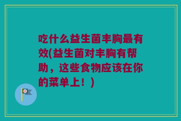 吃什么益生菌丰胸最有效(益生菌对丰胸有帮助，这些食物应该在你的菜单上！)