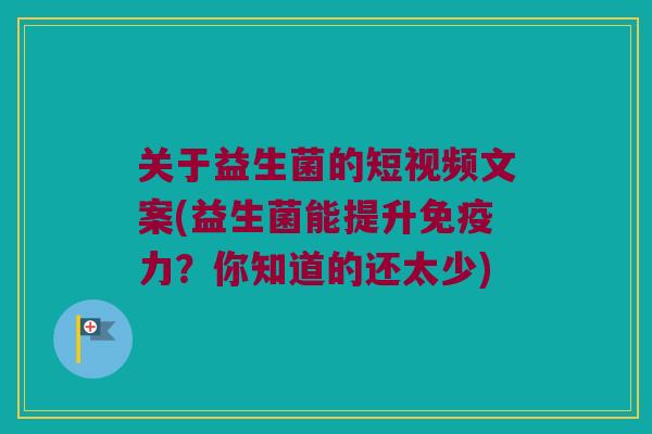 关于益生菌的短视频文案(益生菌能提升力?你知道的还太少) 关于益生菌的短视频文案(益生菌能提升力?你知道的还太少)